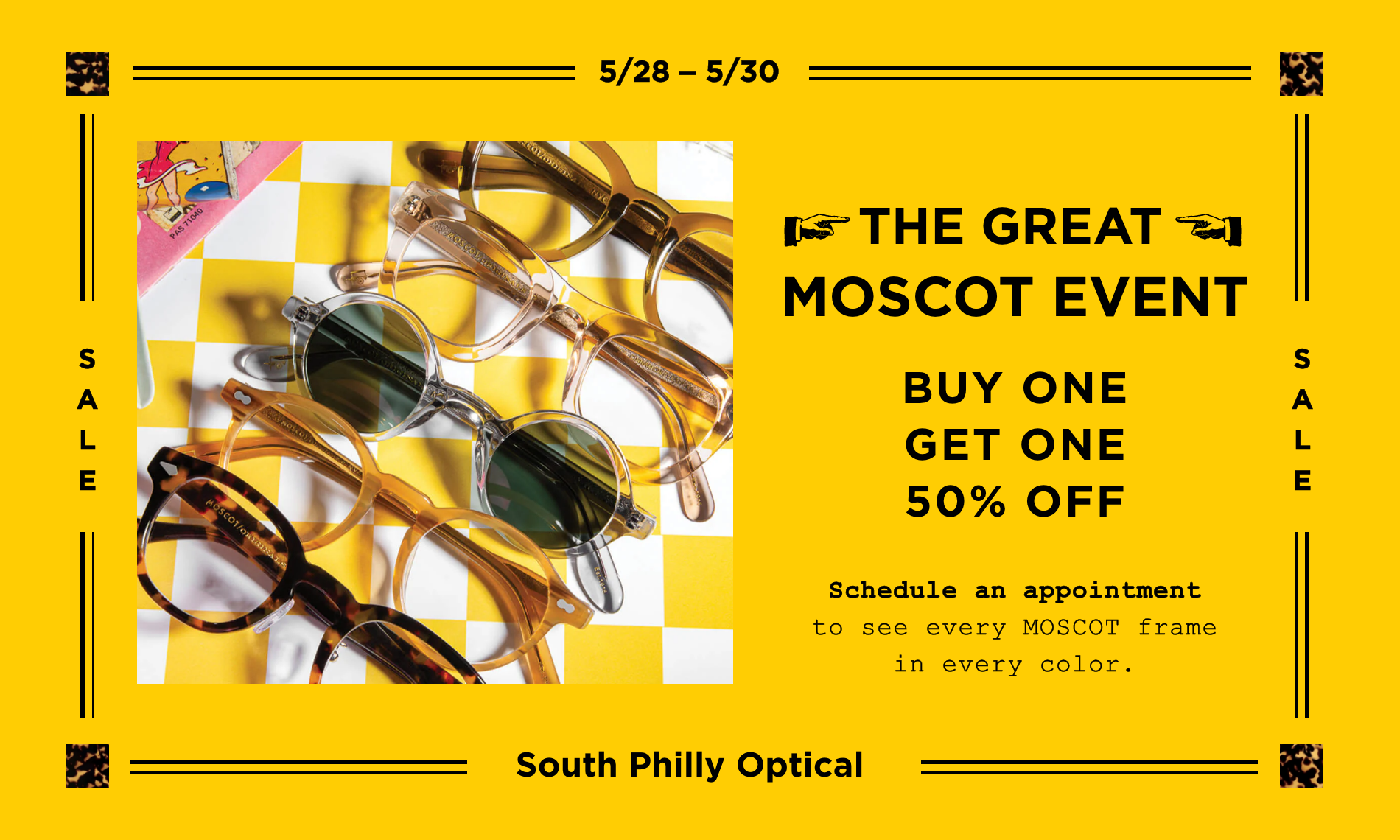 The Great MOSCOT event. See the Entire Moscot Collection. Schedule an appointment to see every MOSCOT frame in every color. 5/28 – 5/30.